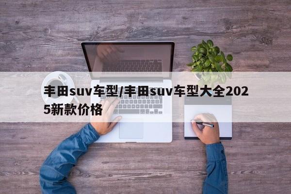 丰田suv车型/丰田suv车型大全2025新款价格