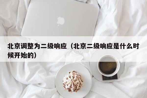 北京调整为二级响应(北京二级响应是什么时候开始的)