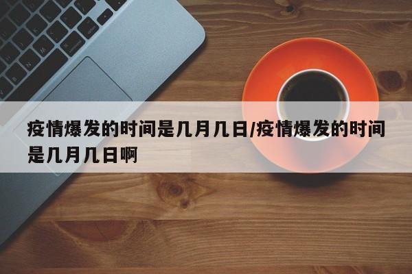 疫情爆发的时间是几月几日/疫情爆发的时间是几月几日啊
