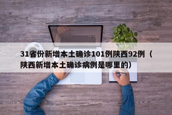 31省份新增本土确诊101例陕西92例(陕西新增本土确诊病例是哪里的)