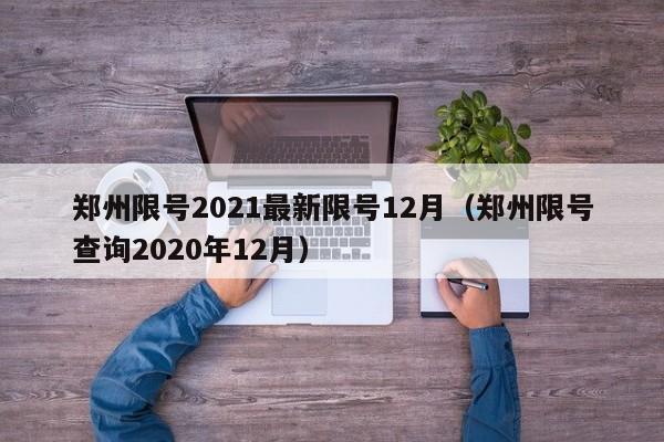 郑州限号2021最新限号12月(郑州限号查询2020年12月)