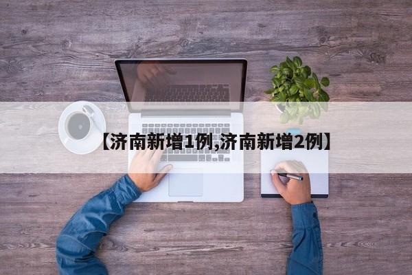 【济南新增1例,济南新增2例】