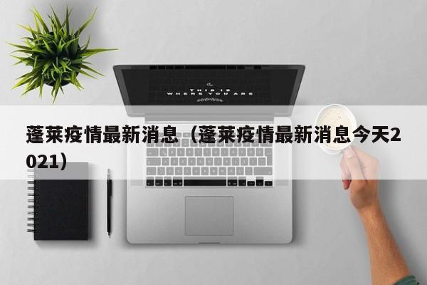 蓬莱疫情最新消息(蓬莱疫情最新消息今天2021)