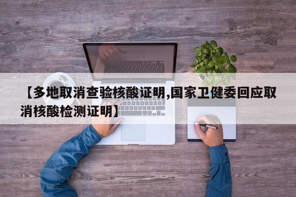 【多地取消查验核酸证明,国家卫健委回应取消核酸检测证明】