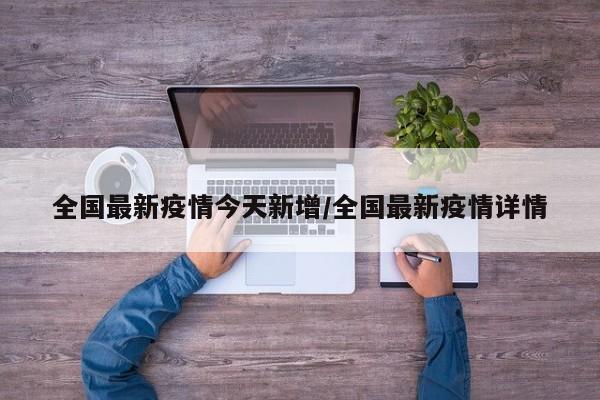 全国最新疫情今天新增/全国最新疫情详情