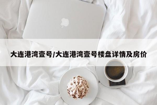 大连港湾壹号/大连港湾壹号楼盘详情及房价