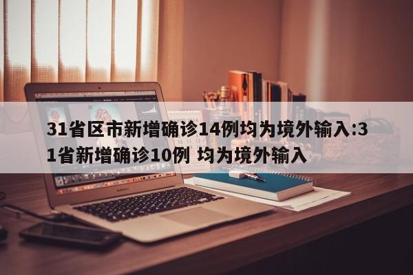 31省区市新增确诊14例均为境外输入:31省新增确诊10例 均为境外输入
