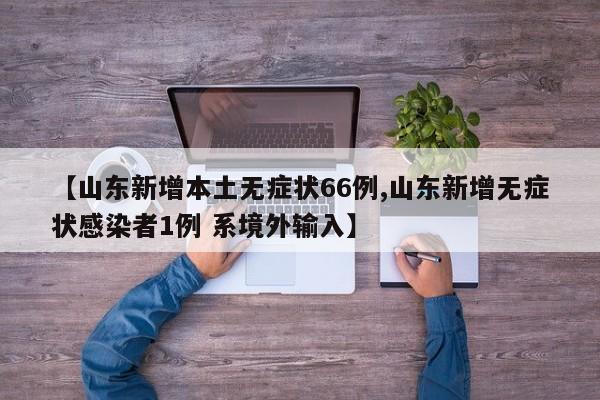 【山东新增本土无症状66例,山东新增无症状感染者1例 系境外输入】