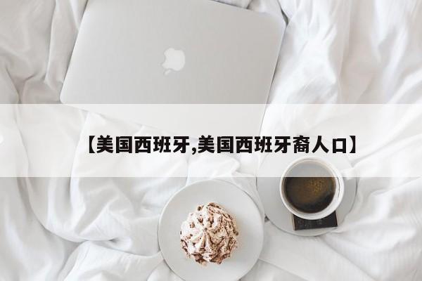 【美国西班牙,美国西班牙裔人口】