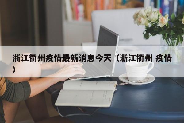 浙江衢州疫情最新消息今天(浙江衢州 疫情)