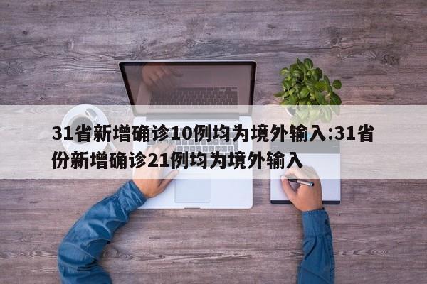 31省新增确诊10例均为境外输入:31省份新增确诊21例均为境外输入