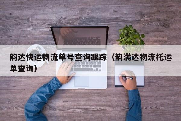 韵达快运物流单号查询跟踪(韵满达物流托运单查询)