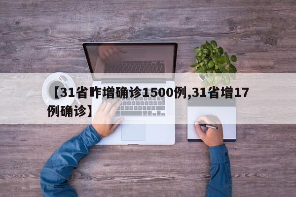 【31省昨增确诊1500例,31省增17例确诊】