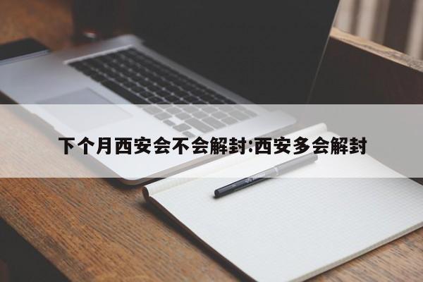 下个月西安会不会解封:西安多会解封