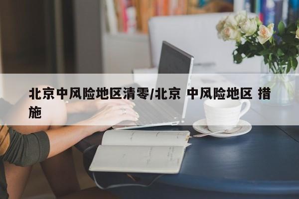 北京中风险地区清零/北京 中风险地区 措施