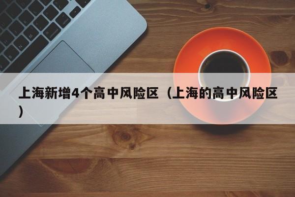 上海新增4个高中风险区(上海的高中风险区)