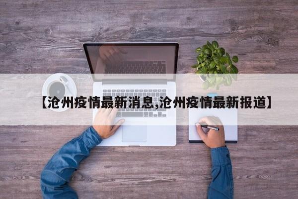 【沧州疫情最新消息,沧州疫情最新报道】