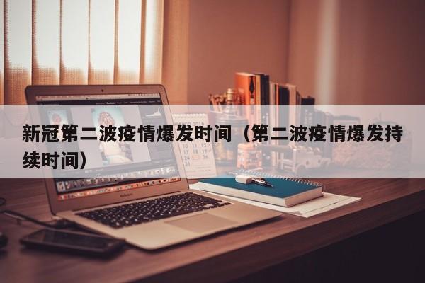 新冠第二波疫情爆发时间(第二波疫情爆发持续时间)