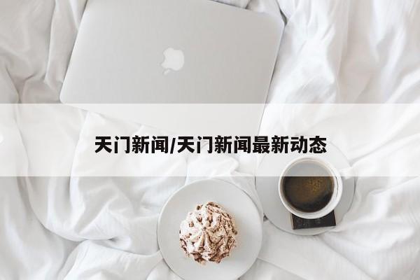 天门新闻/天门新闻最新动态
