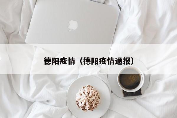 德阳疫情(德阳疫情通报)