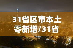 31省区市本土零新增/31省份本土零新增 31省区市本土零新增/31省份本土零新增