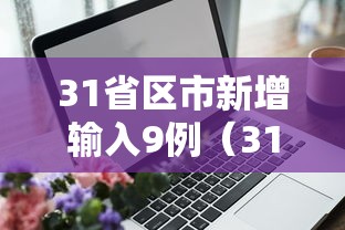 31省区市新增输入9例(31省新增输入12例18@18,19) 31省区市新增输入9例(31省新增输入12例18@18,19)