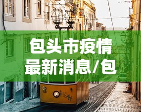 包头市疫情最新消息/包头市最新疫情防控 包头市疫情最新消息/包头市最新疫情防控