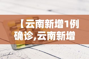 【云南新增1例确诊,云南新增病例1例】 【云南新增1例确诊,云南新增病例1例】