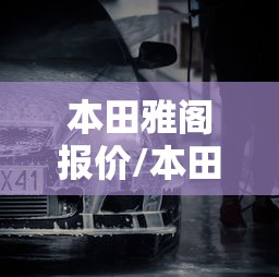 本田雅阁报价/本田雅阁报价百度有驾 本田雅阁报价/本田雅阁报价百度有驾