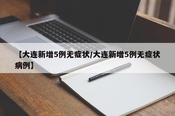【大连新增5例无症状/大连新增5例无症状病例】