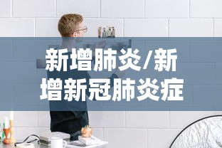 新增肺炎/新增新冠肺炎症状 新增肺炎/新增新冠肺炎症状