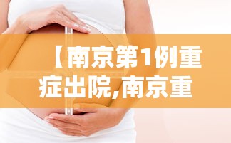 【南京第1例重症出院,南京重症病例情况如何?专家回应】 【南京第1例重症出院,南京重症病例情况如何?专家回应】