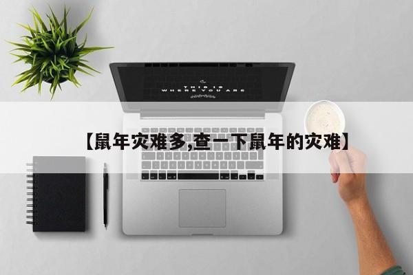 【鼠年灾难多,查一下鼠年的灾难】