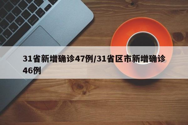 31省新增确诊47例/31省区市新增确诊46例