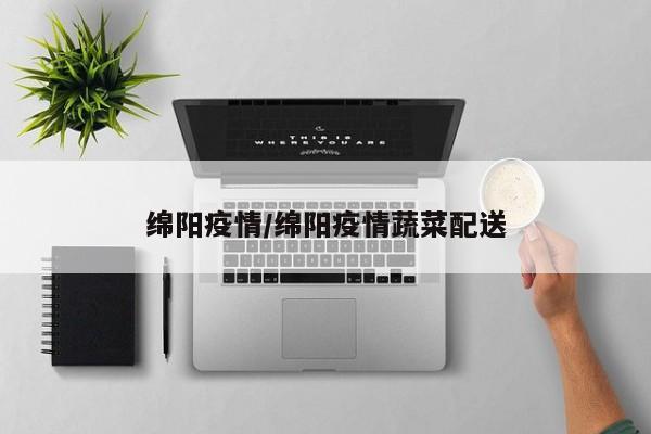 绵阳疫情/绵阳疫情蔬菜配送