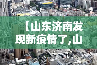 【山东济南发现新疫情了,山东济南新增1例】 【山东济南发现新疫情了,山东济南新增1例】