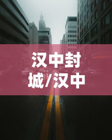 汉中封城/汉中封城封到什么时候 汉中封城/汉中封城封到什么时候