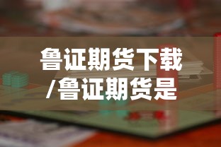 鲁证期货下载/鲁证期货是什么意思 鲁证期货下载/鲁证期货是什么意思