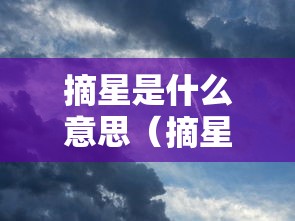 摘星是什么意思(摘星的人是什么意思) 摘星是什么意思(摘星的人是什么意思)