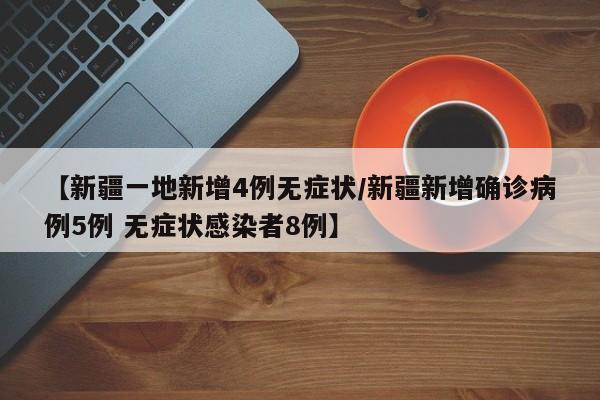 【新疆一地新增4例无症状/新疆新增确诊病例5例 无症状感染者8例】