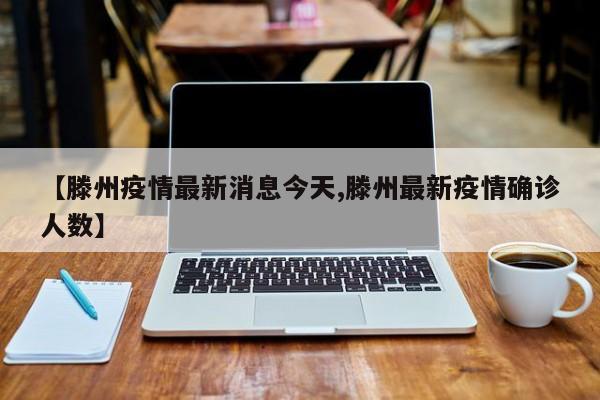 【滕州疫情最新消息今天,滕州最新疫情确诊人数】