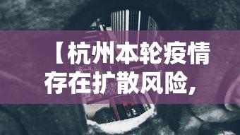 【杭州本轮疫情存在扩散风险,杭州疫情又严重了吗】