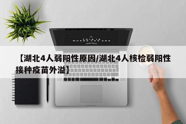 【湖北4人弱阳性原因/湖北4人核检弱阳性接种疫苗外溢】