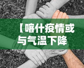 【喀什疫情或与气温下降有关联/喀什疫情零增长】 【喀什疫情或与气温下降有关联/喀什疫情零增长】