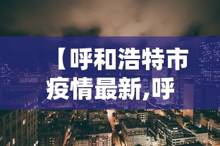 【呼和浩特市疫情最新,呼和浩特市疫情最新情况】 【呼和浩特市疫情最新,呼和浩特市疫情最新情况】