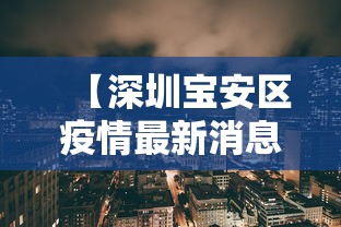 【深圳宝安区疫情最新消息/深圳宝安最新消息今天】 【深圳宝安区疫情最新消息/深圳宝安最新消息今天】