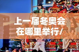 上一届冬奥会在哪里举行/上一届冬奥会在哪个国家 上一届冬奥会在哪里举行/上一届冬奥会在哪个国家