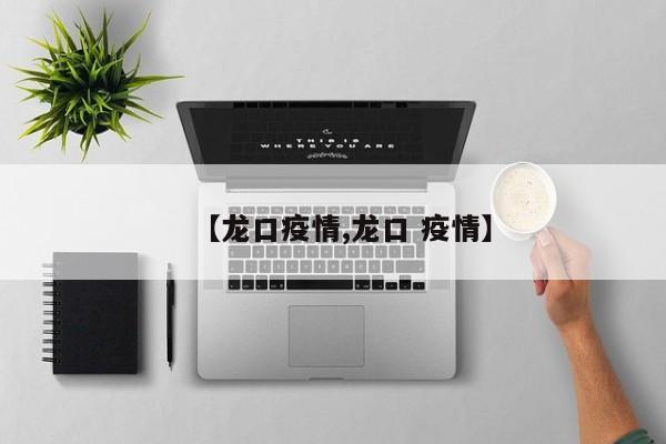 【龙口疫情,龙口 疫情】