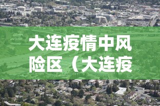 大连疫情中风险区(大连疫情中风险区有哪些) 大连疫情中风险区(大连疫情中风险区有哪些)