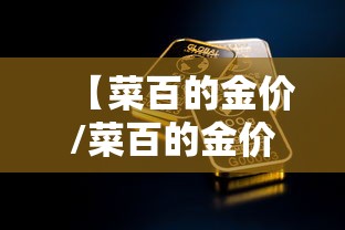 【菜百的金价/菜百的金价今天是多少】 【菜百的金价/菜百的金价今天是多少】